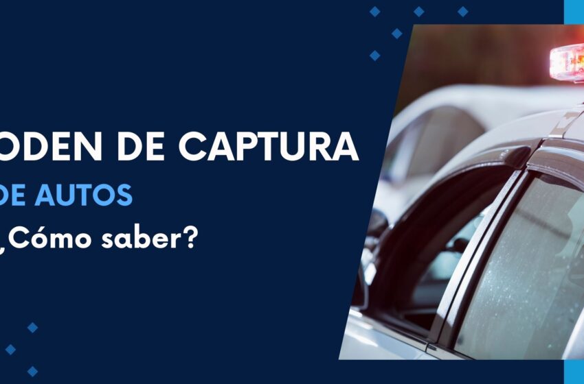 ¿Cómo saber si mi auto tiene orden de captura?